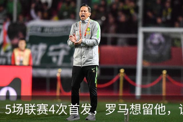 5场联赛4次首发，罗马想留他，谈判却还没排上日程